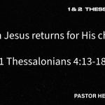 “When Jesus returns for His church” – 1 Thessalonians 4:13-18