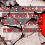 “God’s Greatest Commandment Is To Love” Mark 12:28-37