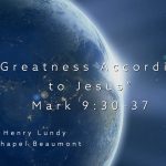 “Greatness According to Jesus” Mark 9:30-37