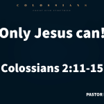 “Only Jesus can!” Colossians 2:11-15